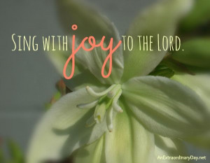 Sing with Joy to the Lord :: Photo Quote :: AnExtraordinaryDay.net