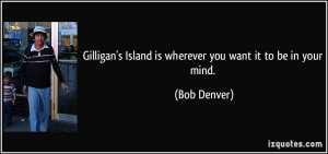... Island is wherever you want it to be in your mind. - Bob Denver
