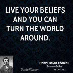Henry David Thoreau - Live your beliefs and you can turn the world ...
