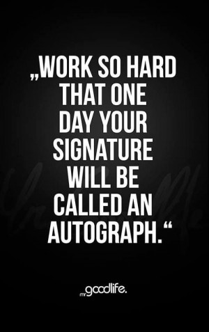 that one day your signature will be called an autograph.