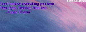 Don't believe everything you hear. Real eyes, Realize, Real lies ...