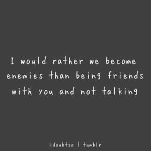 would rather we become enemies than being friends with you and not ...