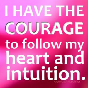 have the courage to follow my heart and intuition.