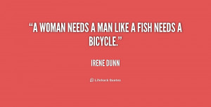 woman needs a man like a fish needs a bicycle.