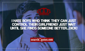 hate boys who think they can just control there girlfriend! Just ...