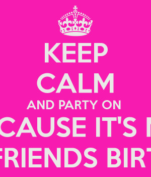 KEEP CALM AND PARTY ON BECAUSE IT'S MY BEST-FRIENDS BIRTHDAY