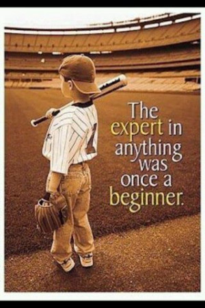 The expert in anything was once a beginner. - quote about success