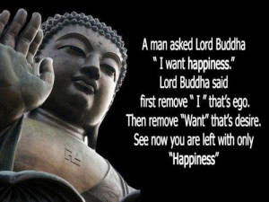man asked buddha i want happiness lord buddha said first remove i ...