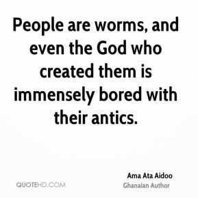 Ama Ata Aidoo - People are worms, and even the God who created them is ...