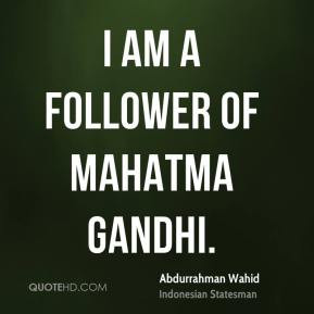 Abdurrahman Wahid - I am a follower of Mahatma Gandhi.