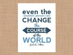 ... the smallest person can change the course of the world -J.R.R.Tolkien