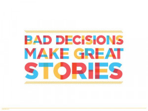 Bad decisions make great stories.