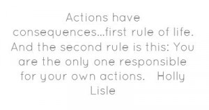 Actions have consequences...first rule of life. And the second rule...