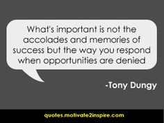 ... the way you respond when opportunities are denied.” -Tony Dungy More