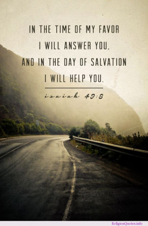 In the time of my favor I will answer you, and in the day of salvation ...