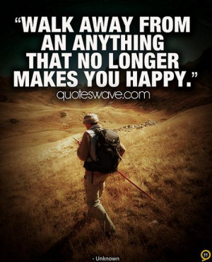 Walk away from an anything that no longer makes you happy.