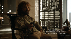 ... two terrible children of two terrible fathers.” – Tyrion Lannister