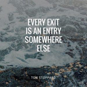 Every exit is an entry somewhere else.” Tom Stoppard
