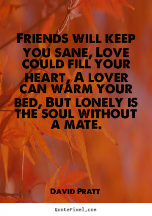 Quote about love - Friends will keep you sane, love could fill your ...