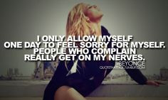 Beyonce: I only allow myself one day to feel sorry for myself. People ...