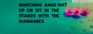 marching band.suit up or sit in the stands with the wannabes ...