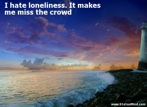 loneliness. It makes me miss the crowd - Stanislaw Jerzy Lec Quotes ...
