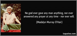No god ever gave any man anything, nor ever answered any prayer at any ...