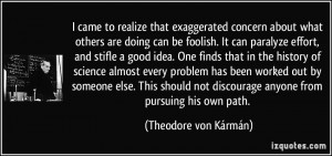 ... discourage anyone from pursuing his own path. - Theodore von Kármán