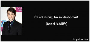 not clumsy, I'm accident-prone! - Daniel Radcliffe