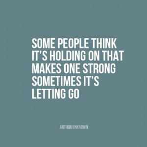 ... makes one strong—sometimes it’s letting go” | Author Unknown