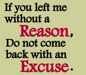 If you left me without a reason don't come back with an excuse!