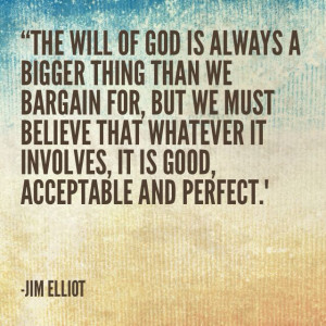 ... , it is good and acceptable and perfect. Jim Elliot missionary quote