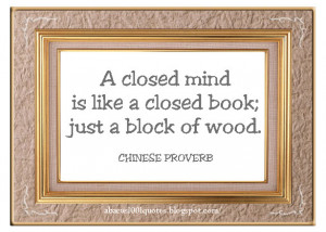 closed mind is like a closed book; just a block of wood.