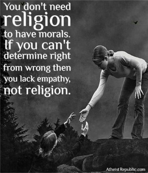 You don't need religion to have morals. If you can't determine right ...