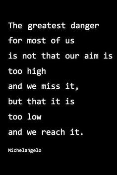 is not that our aim is too high and we miss it, but that it is too low ...