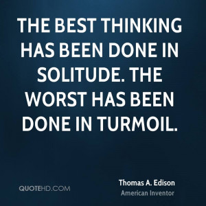The best thinking has been done in solitude. The worst has been done ...