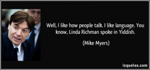 ... like language. You know, Linda Richman spoke in Yiddish. - Mike Myers