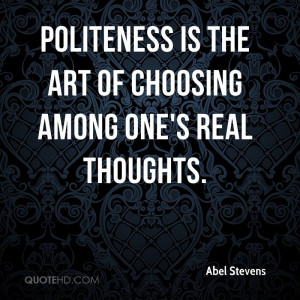 Politeness is the art of choosing among one's real thoughts.