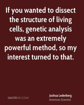 If you wanted to dissect the structure of living cells, genetic ...