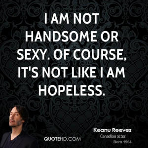 am not handsome or sexy. Of course, it's not like I am hopeless.
