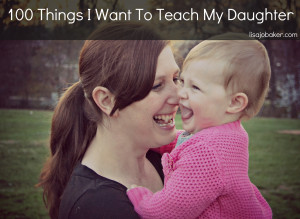 100 Things I Want to Teach My Daughter- ALL girls should read this ...