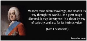 Manners must adorn knowledge, and smooth its way through the world ...
