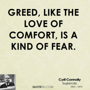 Greed, like the love of comfort, is a kind of fear.