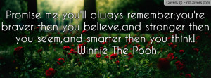 Promise me you'll always remember:you're braver then you believe,and ...