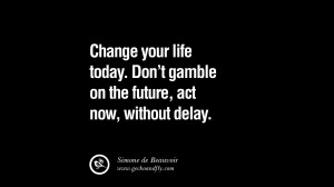 Change your life today. Don’t gamble on the future, act now, without ...