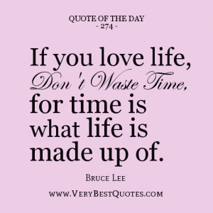 ... waste time, for time is what life is made up of. ― Bruce Lee quotes
