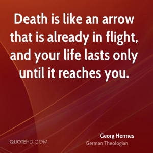 Death is like an arrow that is already in flight, and your life lasts ...