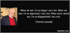 When we win, I'm so happy I eat a lot. When we lose, I'm so depressed ...