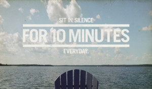 Sit in silence for 10 minutes every day.