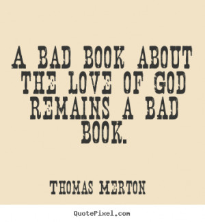Thomas Merton Quotes - A bad book about the love of God remains a bad ...